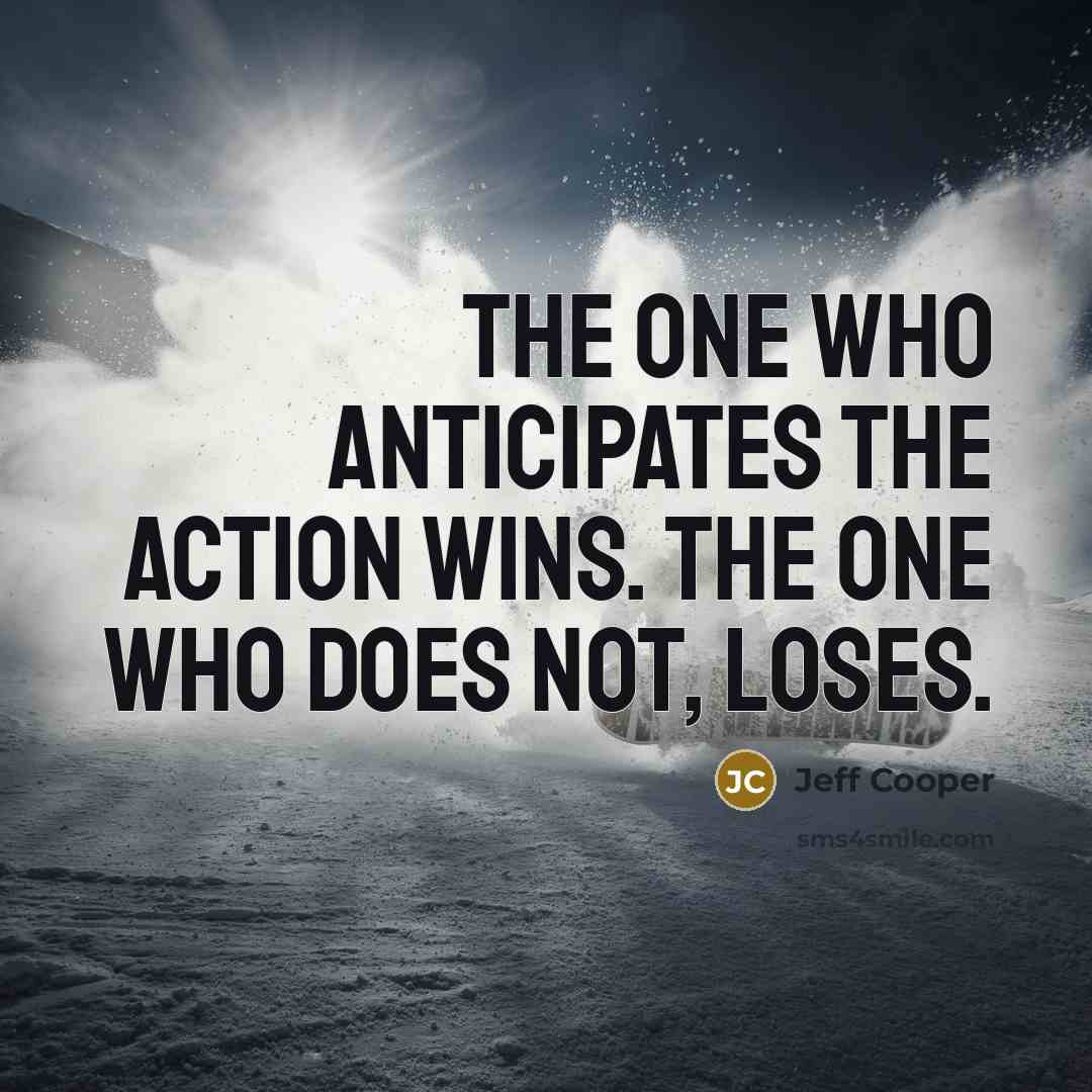 “The one who anticipates the action wins. The one who…” quote by Jeff Cooper