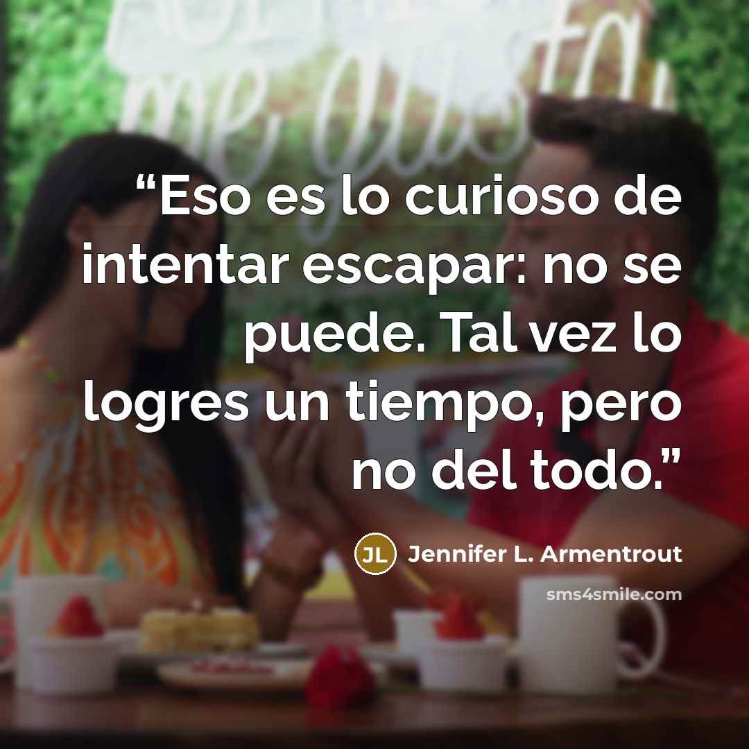 “Eso es lo curioso de intentar escapar: no se puede. Tal vez lo logres un tiempo, pero no del todo.” quote by Jennifer L. Armentrout