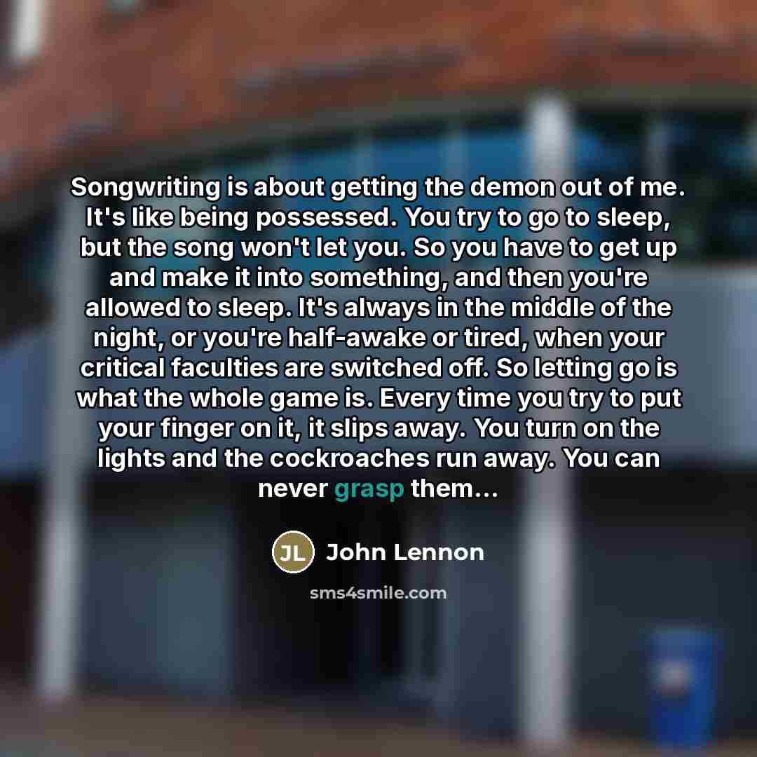 “Songwriting is about getting the demon out of me. It's…” quote by John Lennon