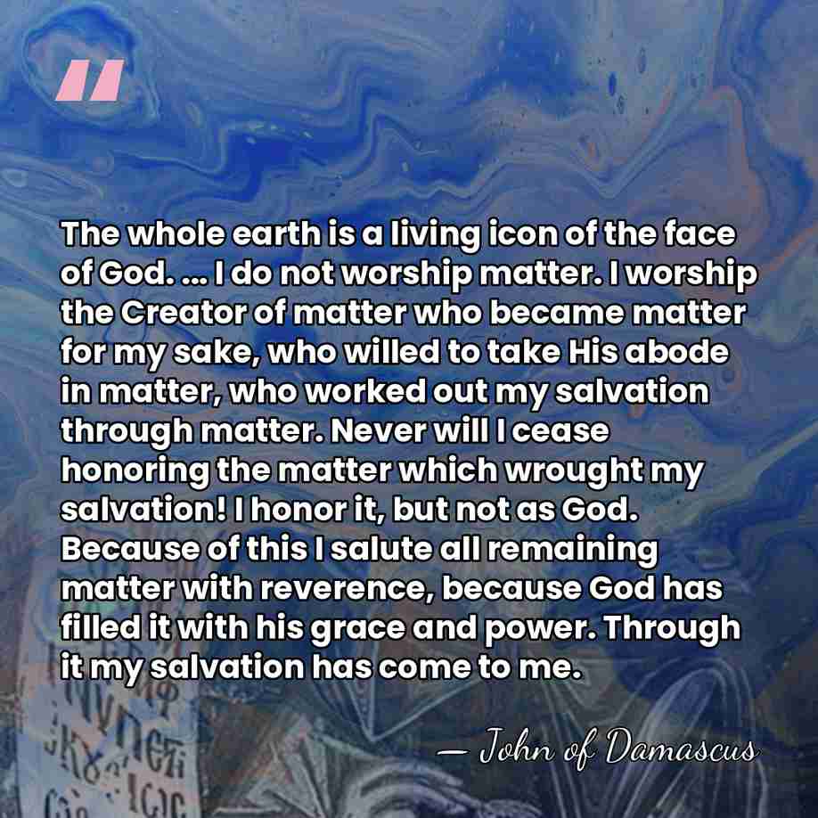 The whole earth is a living icon of the face of God.&hellip; - John of Damascus