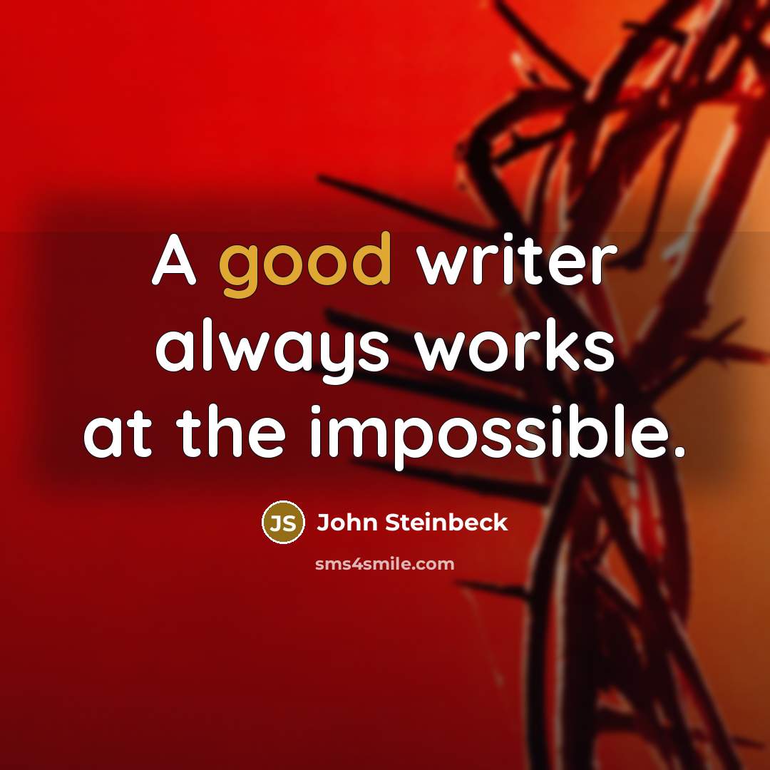 “A good writer always works at the impossible.” quote by John Steinbeck