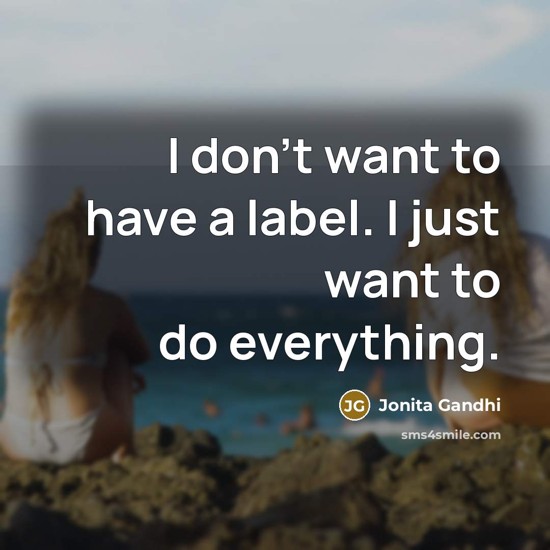 “I don't want to have a label. I just want…” quote by Jonita Gandhi