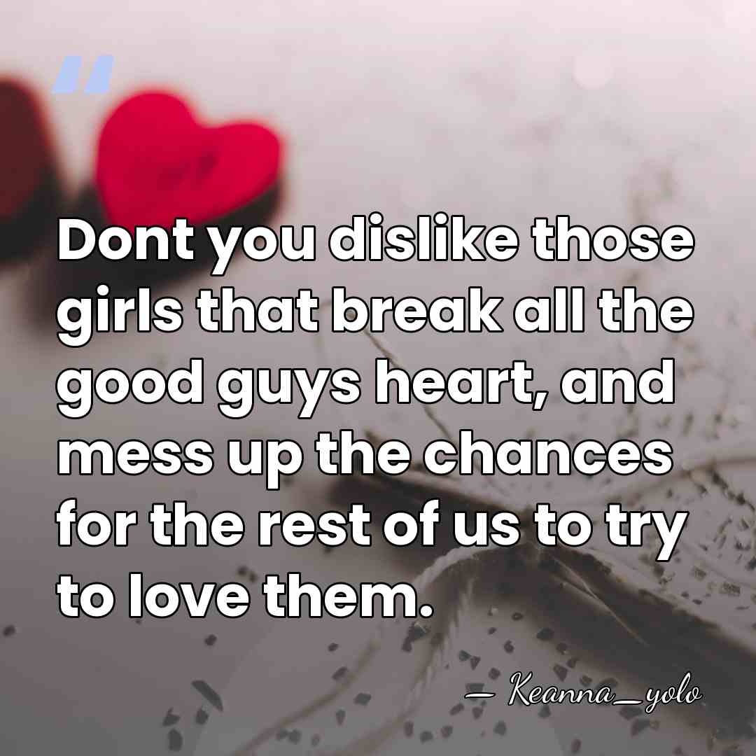 Dont you dislike those girls that break all the good guys heart,&hellip; - Keanna_yolo