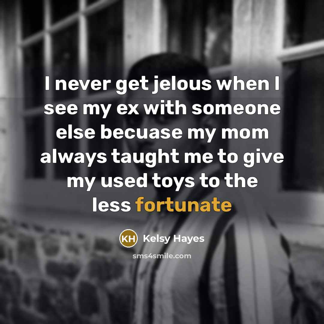“I never get jelous when I see my ex with someone else becuase my mom always taught me to give my used toys to the less fortunate” quote by Kelsy Hayes