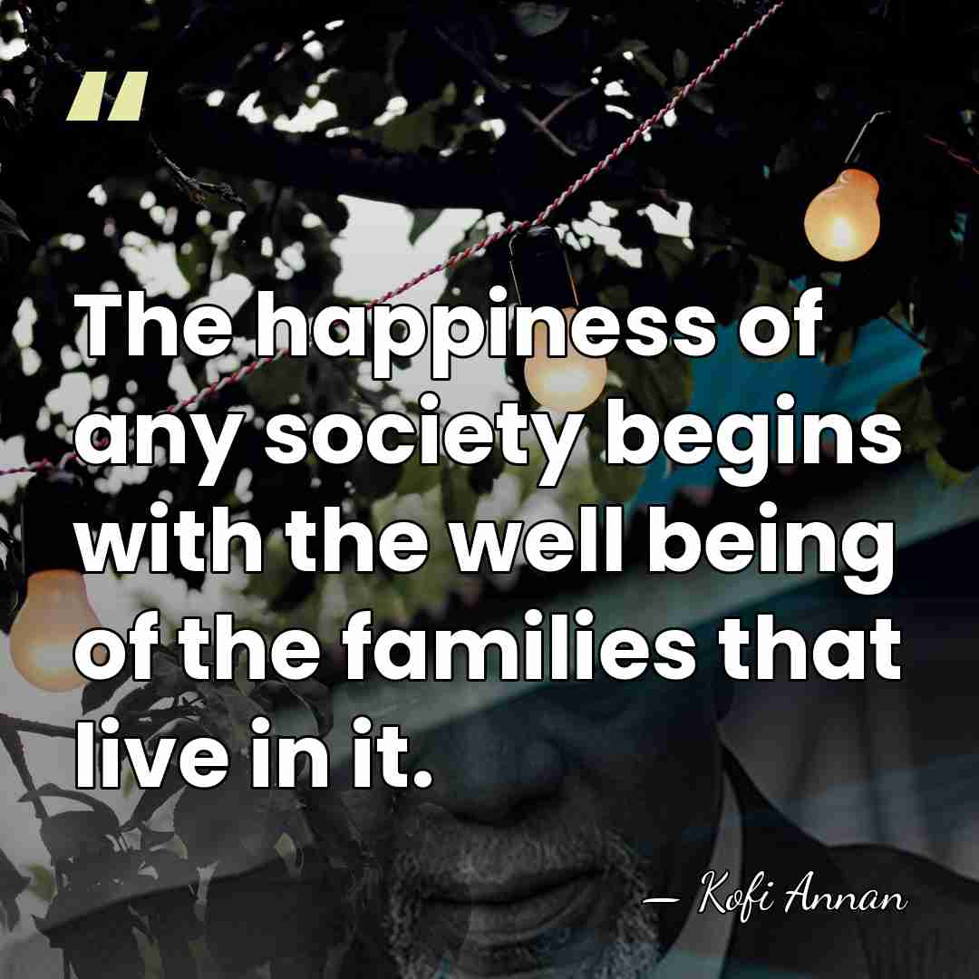 The happiness of any society begins with the well being of the&hellip; - Kofi Annan
