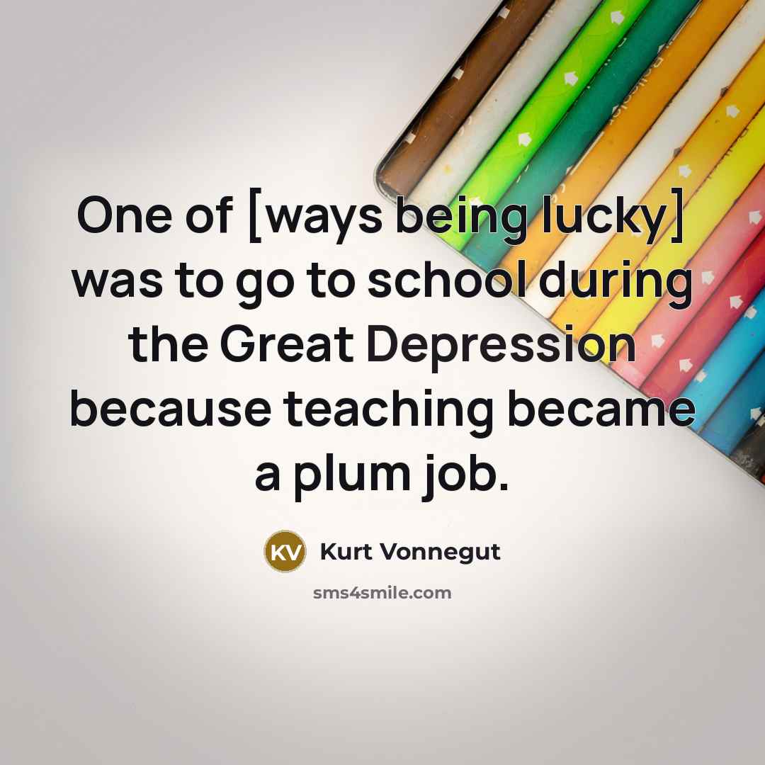 “One of [ways being lucky] was to go to school…” quote by Kurt Vonnegut