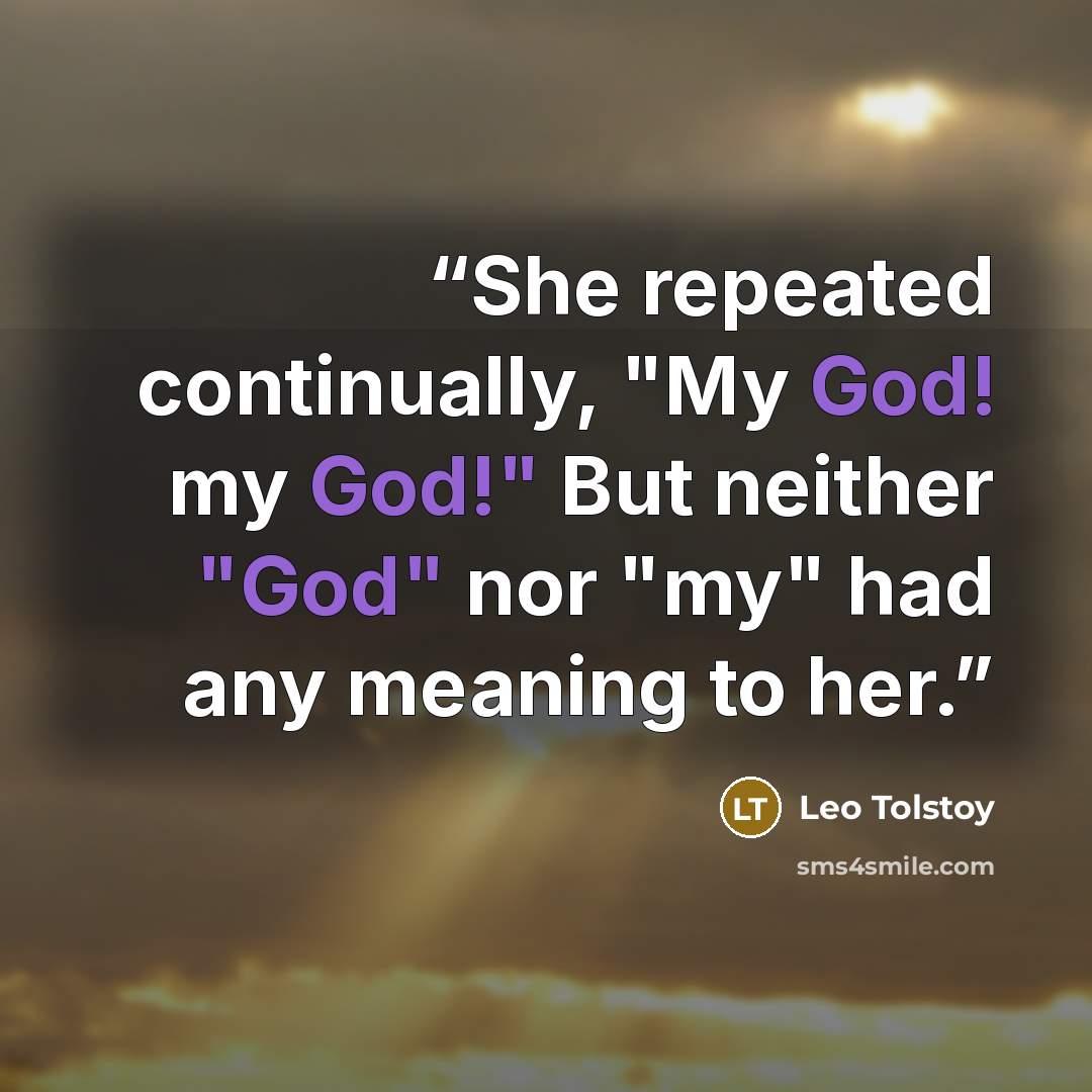 “She repeated continually, "My God! my God!" But neither "God" nor "my" had any meaning to her.” quote by Leo Tolstoy