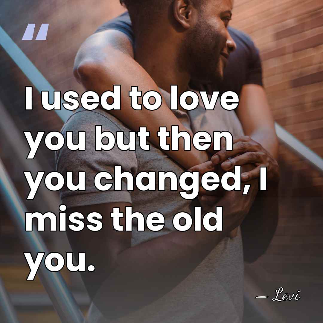 I used to love you but then you changed, I miss the&hellip; - Levi
