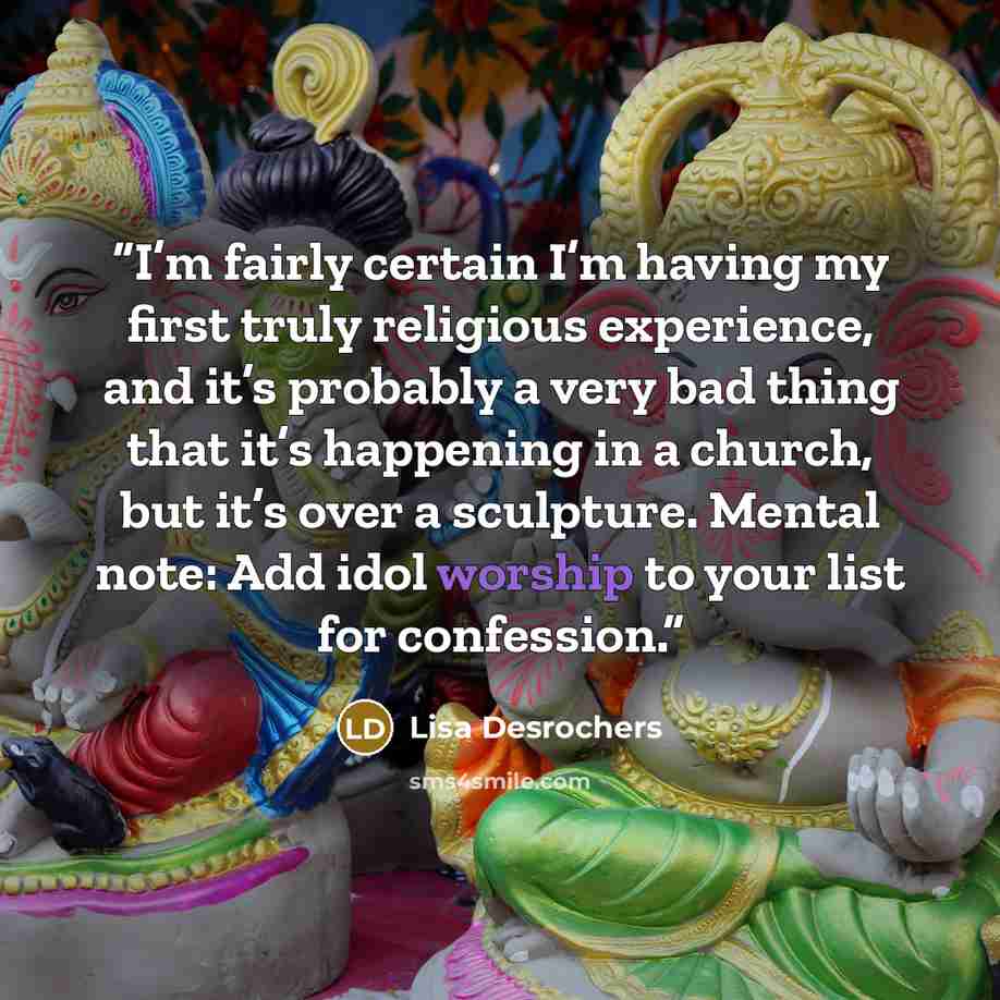 “I’m fairly certain I’m having my first truly religious experience, and it’s probably a very bad thing that it’s happening in a church, but it’s over a sculpture. Mental note: Add idol worship to your list for confession.” quote by Lisa Desrochers