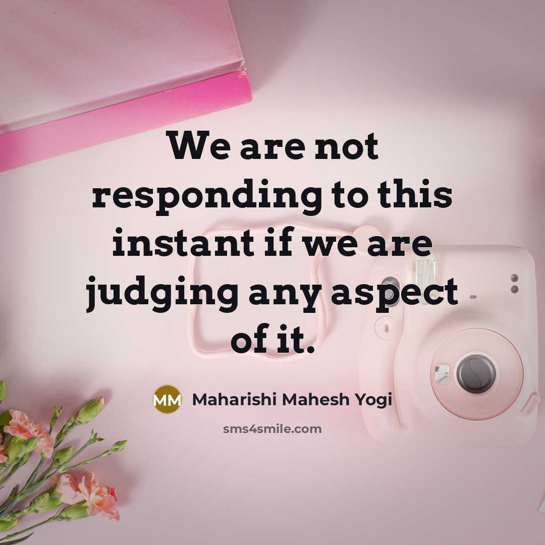 “We are not responding to this instant if we are…” quote by Maharishi Mahesh Yogi