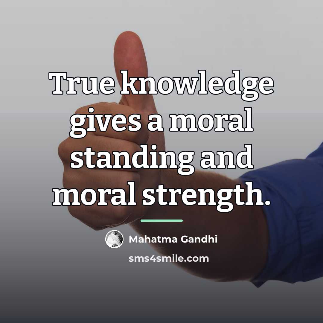 “True knowledge gives a moral standing and moral strength.…” quote by Mahatma Gandhi