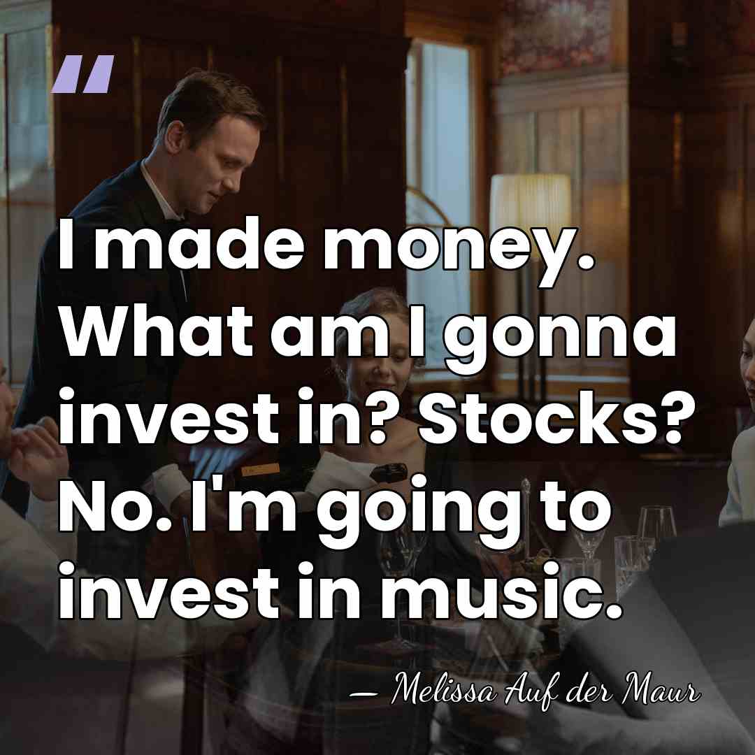 I made money. What am I gonna invest in? Stocks? No. I'm&hellip; - Melissa Auf Der Maur