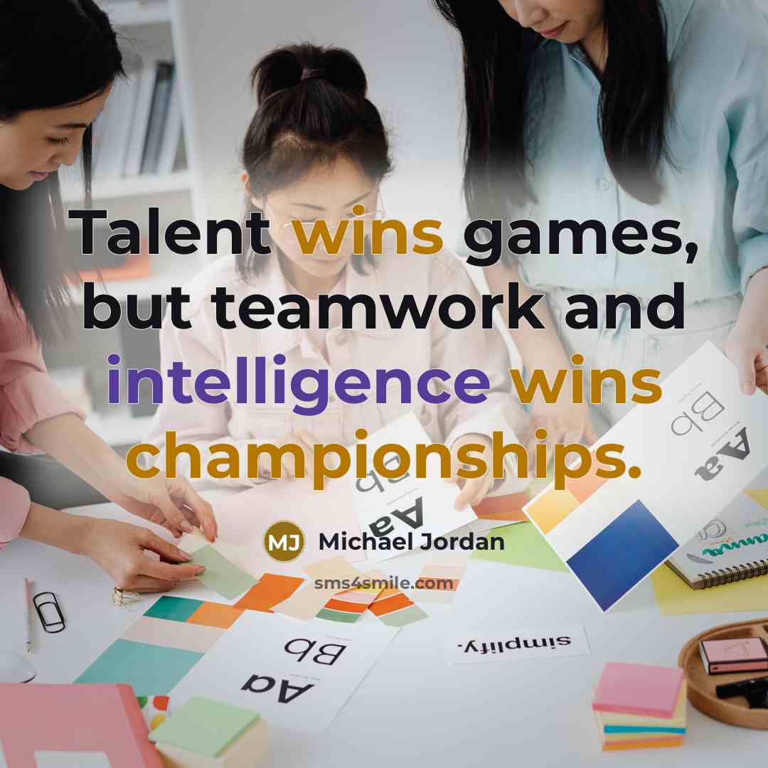 “Talent wins games, but teamwork and intelligence wins championships.” quote by Michael Jordan