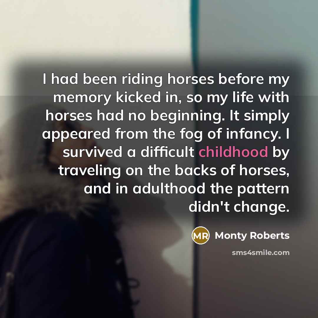“I had been riding horses before my memory kicked in,…” quote by Monty Roberts