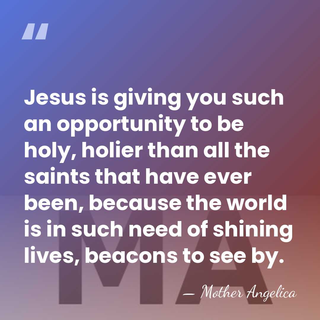 Jesus is giving you such an opportunity to be holy, holier than&hellip; - Mother Angelica