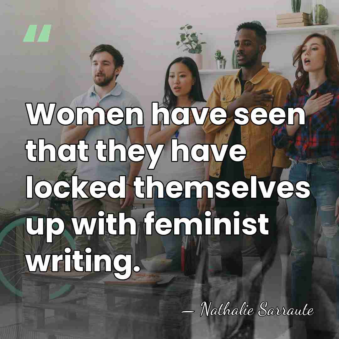 Women have seen that they have locked themselves up with feminist writing. - Nathalie Sarraute