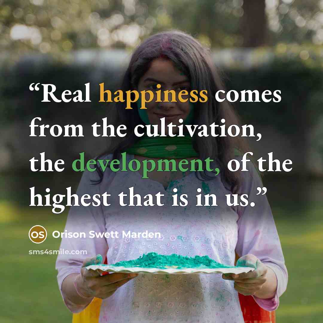 “Real happiness comes from the cultivation, the development, of the highest that is in us.” quote by Orison Swett Marden