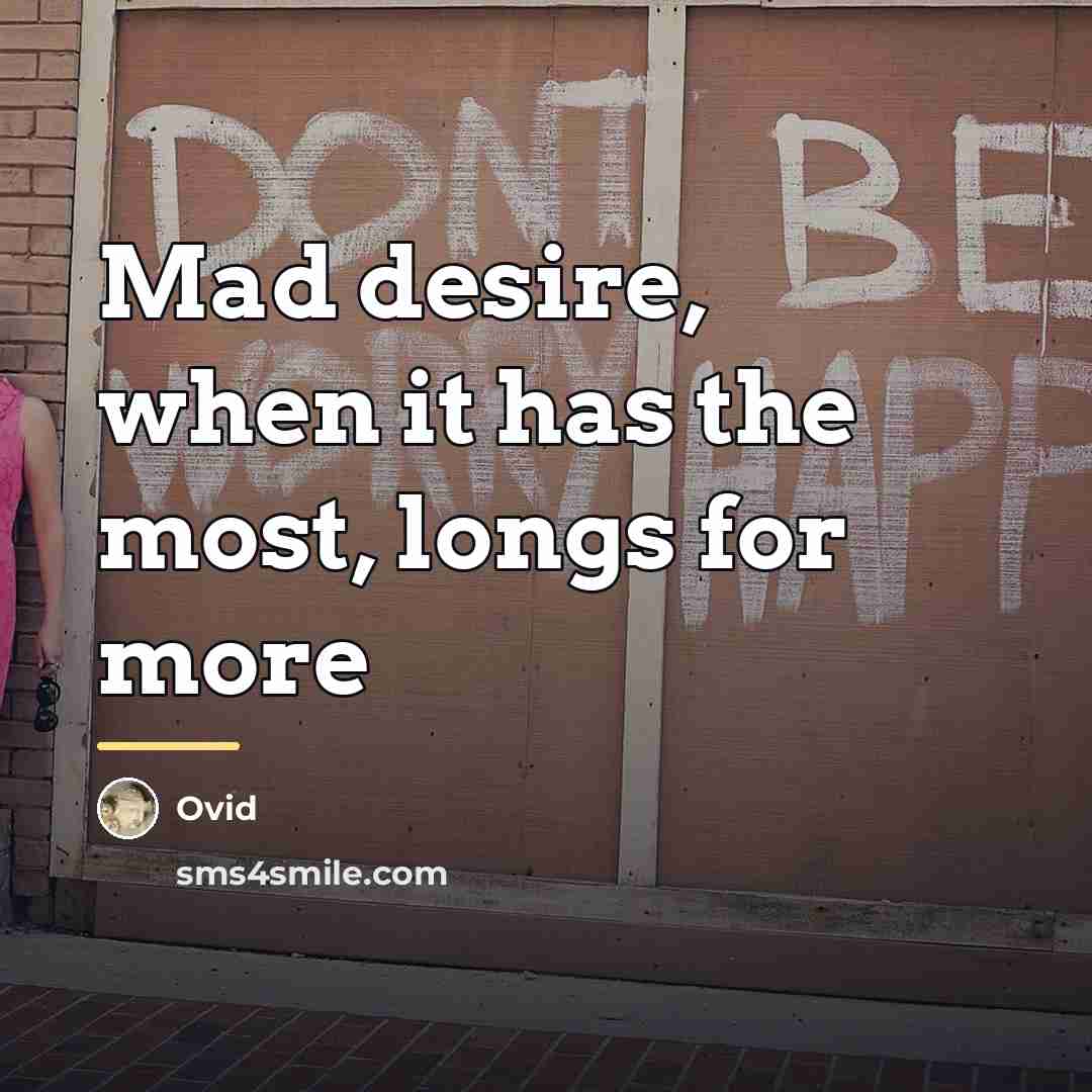 “Mad desire, when it has the most, longs for more…” quote by Ovid