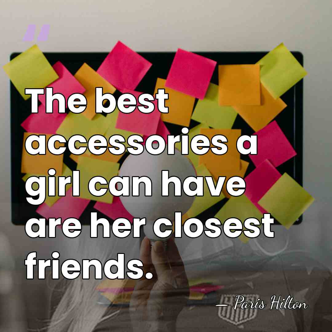 The best accessories a girl can have are her closest friends. - Paris Hilton