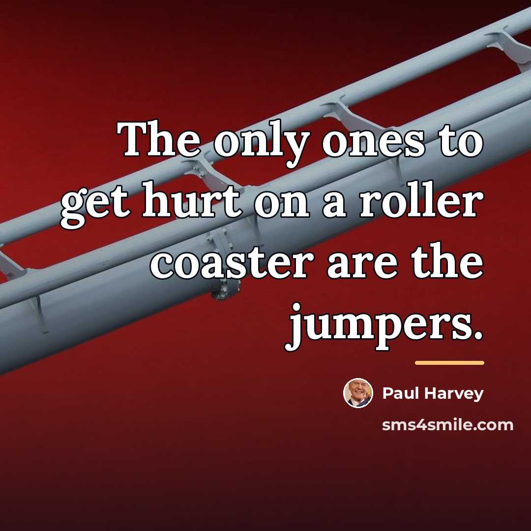 “The only ones to get hurt on a roller coaster…” quote by Paul Harvey