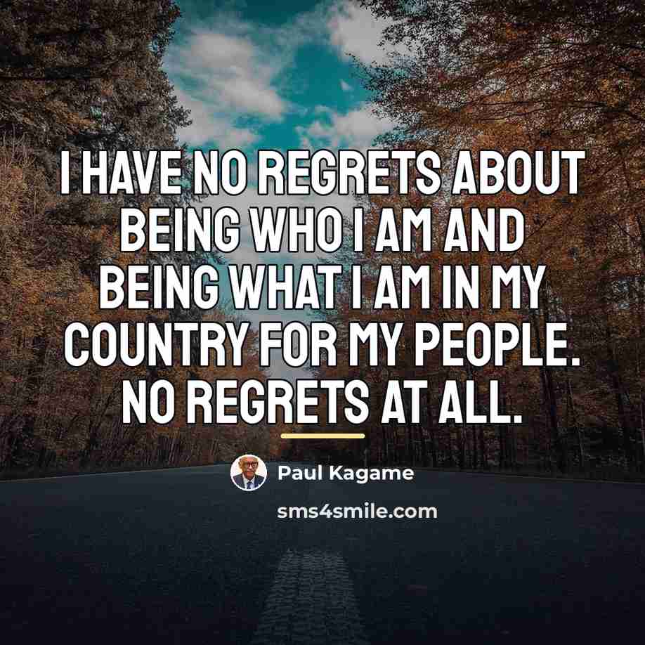 “I have no regrets about being who I am and…” quote by Paul Kagame