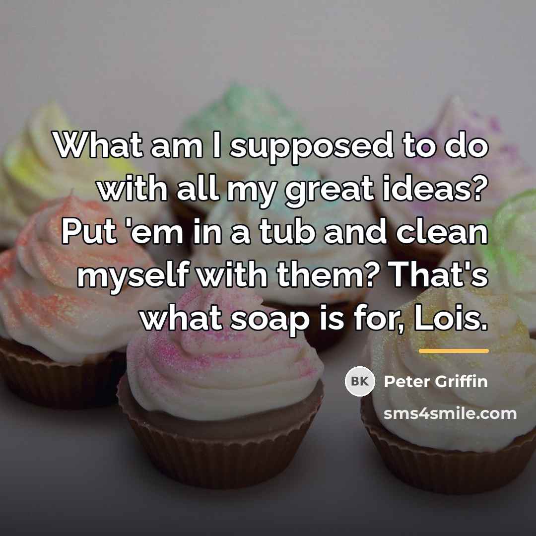 “What am I supposed to do with all my great…” quote by Peter Griffin