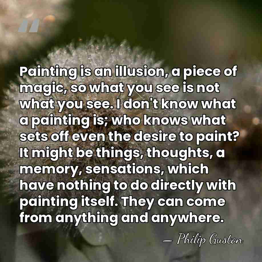 Painting is an illusion, a piece of magic, so what you see&hellip; - Philip Guston