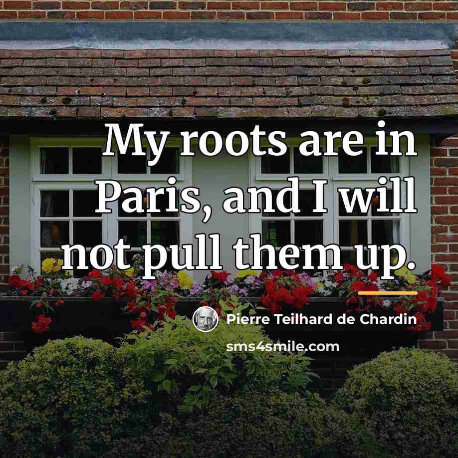 “My roots are in Paris, and I will not pull…” quote by Pierre Teilhard de Chardin