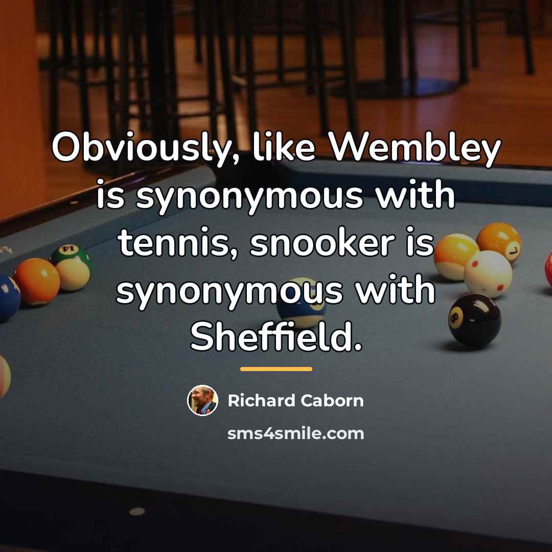 “Obviously, like Wembley is synonymous with tennis, snooker is synonymous…” quote by Richard Caborn
