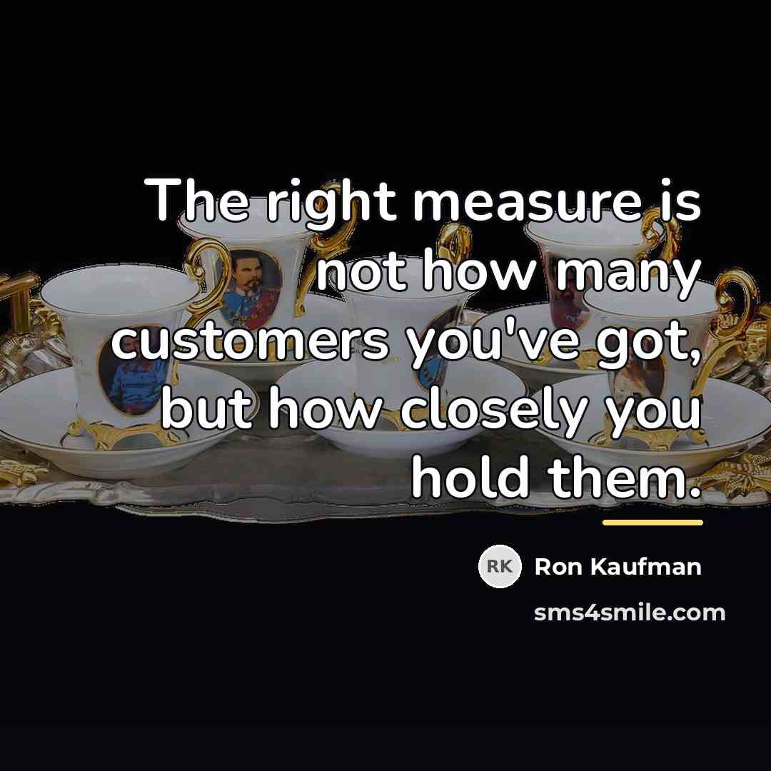 “The right measure is not how many customers you've got,…” quote by Ron Kaufman