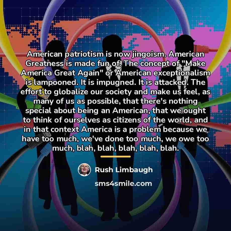 “American patriotism is now jingoism. American Greatness is made fun…” quote by Rush Limbaugh
