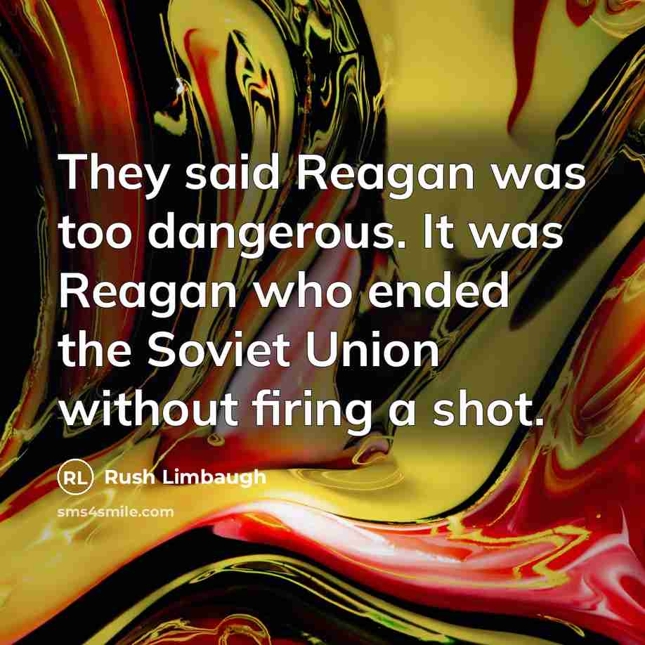 “They said Reagan was too dangerous. It was Reagan who…” quote by Rush Limbaugh