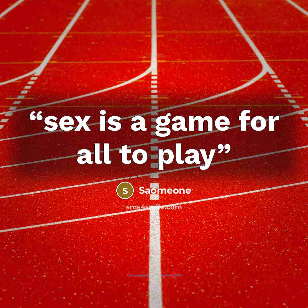 “sex is a game for all to play” quote by Saomeone