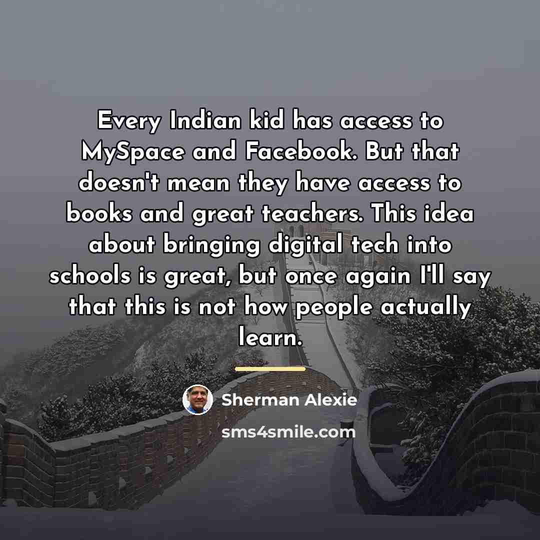 “Every Indian kid has access to MySpace and Facebook. But…” quote by Sherman Alexie