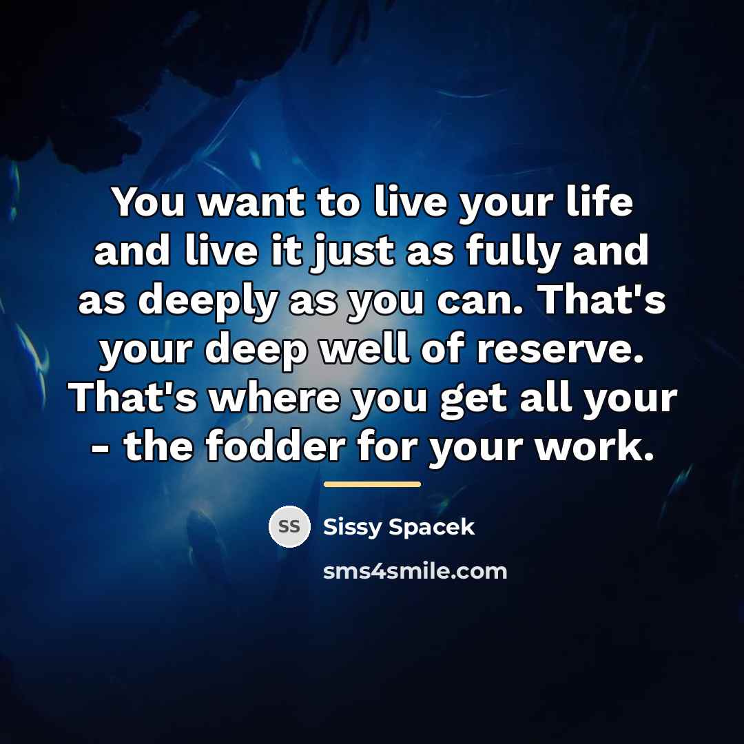 “You want to live your life and live it just…” quote by Sissy Spacek