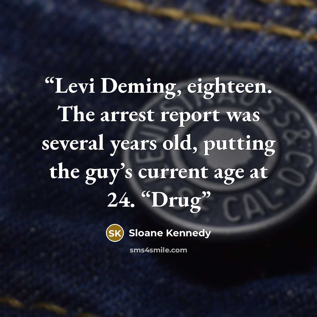 “Levi Deming, eighteen. The arrest report was several years old, putting the guy’s current age at 24. “Drug” quote by Sloane Kennedy