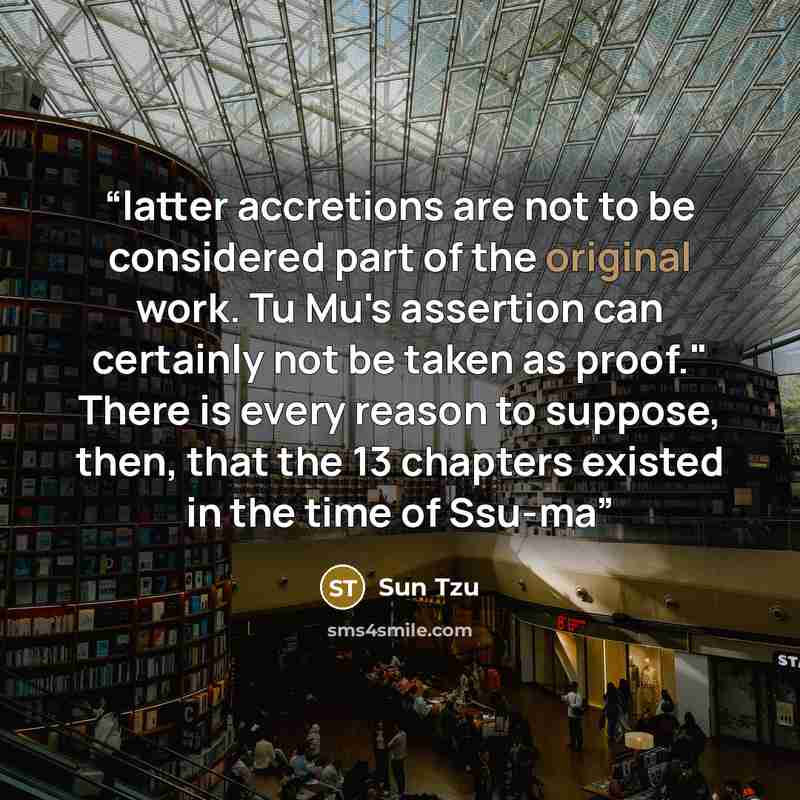 “latter accretions are not to be considered part of the original work. Tu Mu's assertion can certainly not be taken as proof." There is every reason to suppose, then, that the 13 chapters existed in the time of Ssu-ma” quote by Sun Tzu