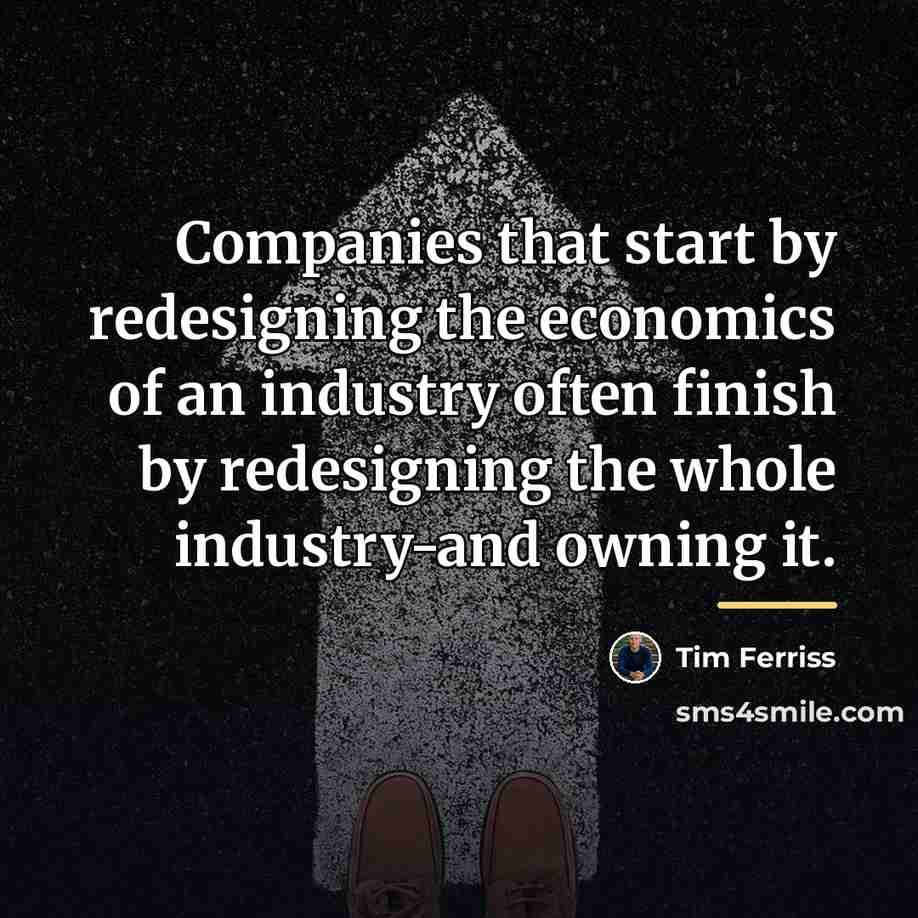 “Companies that start by redesigning the economics of an industry…” quote by Tim Ferriss