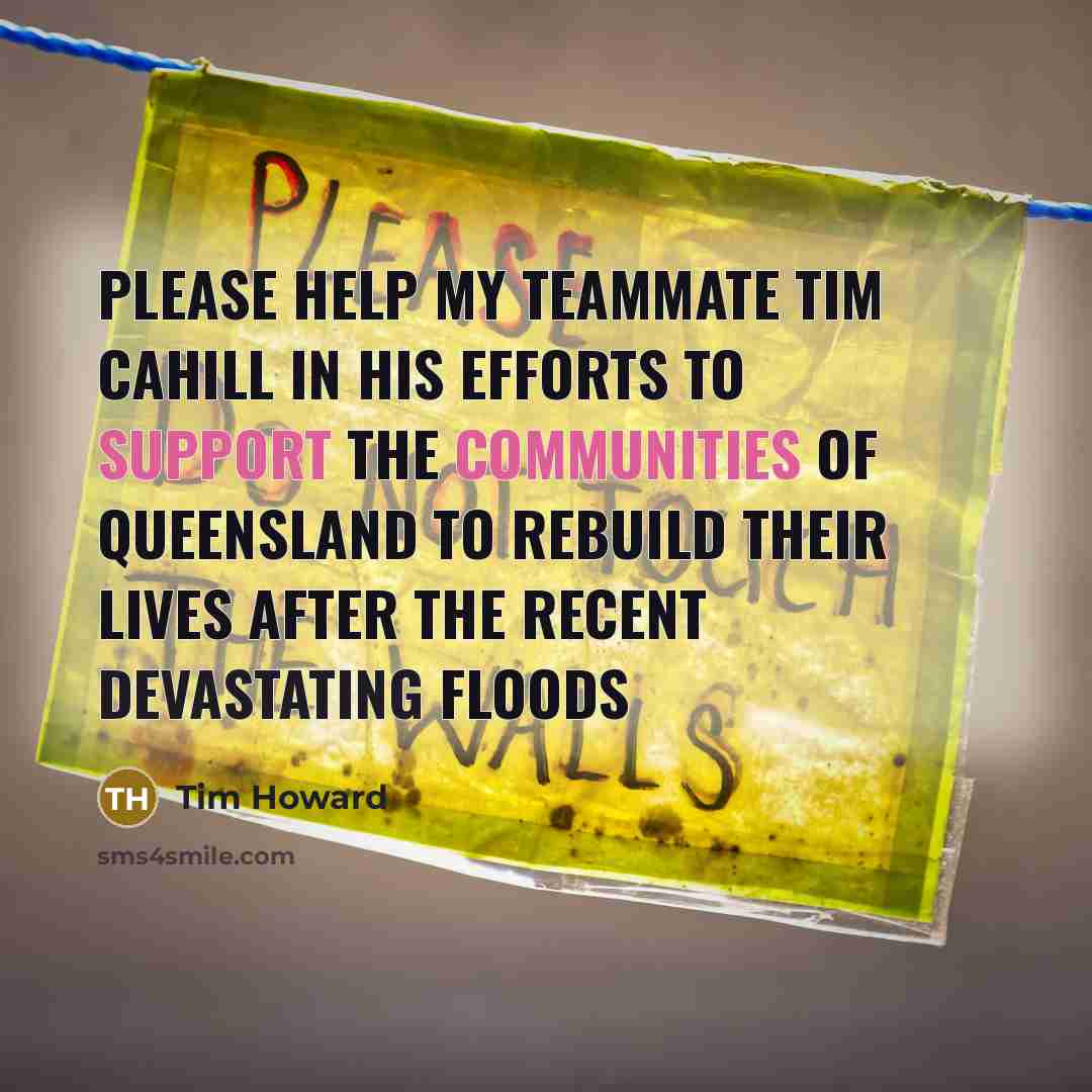 “Please help my teammate Tim Cahill in his efforts to support the communities of Queensland to rebuild their lives after the recent devastating floods” quote by Tim Howard