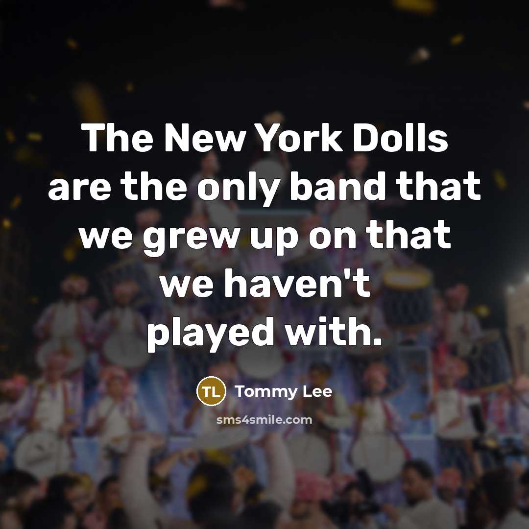 “The New York Dolls are the only band that we…” quote by Tommy Lee