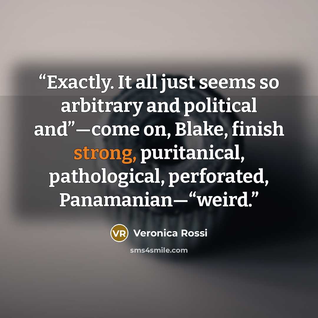 “Exactly. It all just seems so arbitrary and political and”—come on, Blake, finish strong, puritanical, pathological, perforated, Panamanian—“weird.” quote by Veronica Rossi