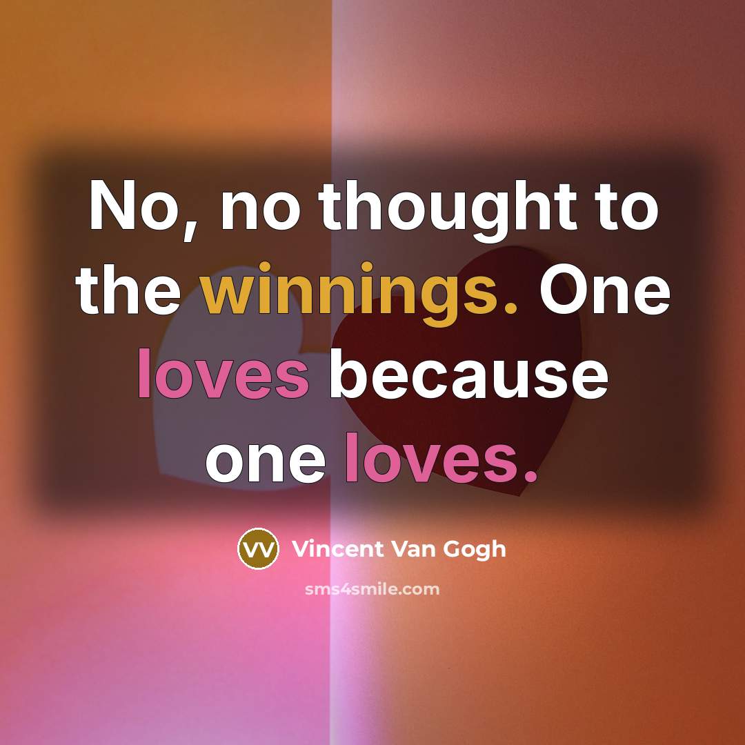 “No, no thought to the winnings. One loves because one…” quote by Vincent Van Gogh