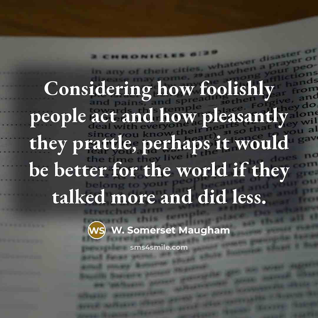 “Considering how foolishly people act and how pleasantly they prattle,…” quote by W. Somerset Maugham