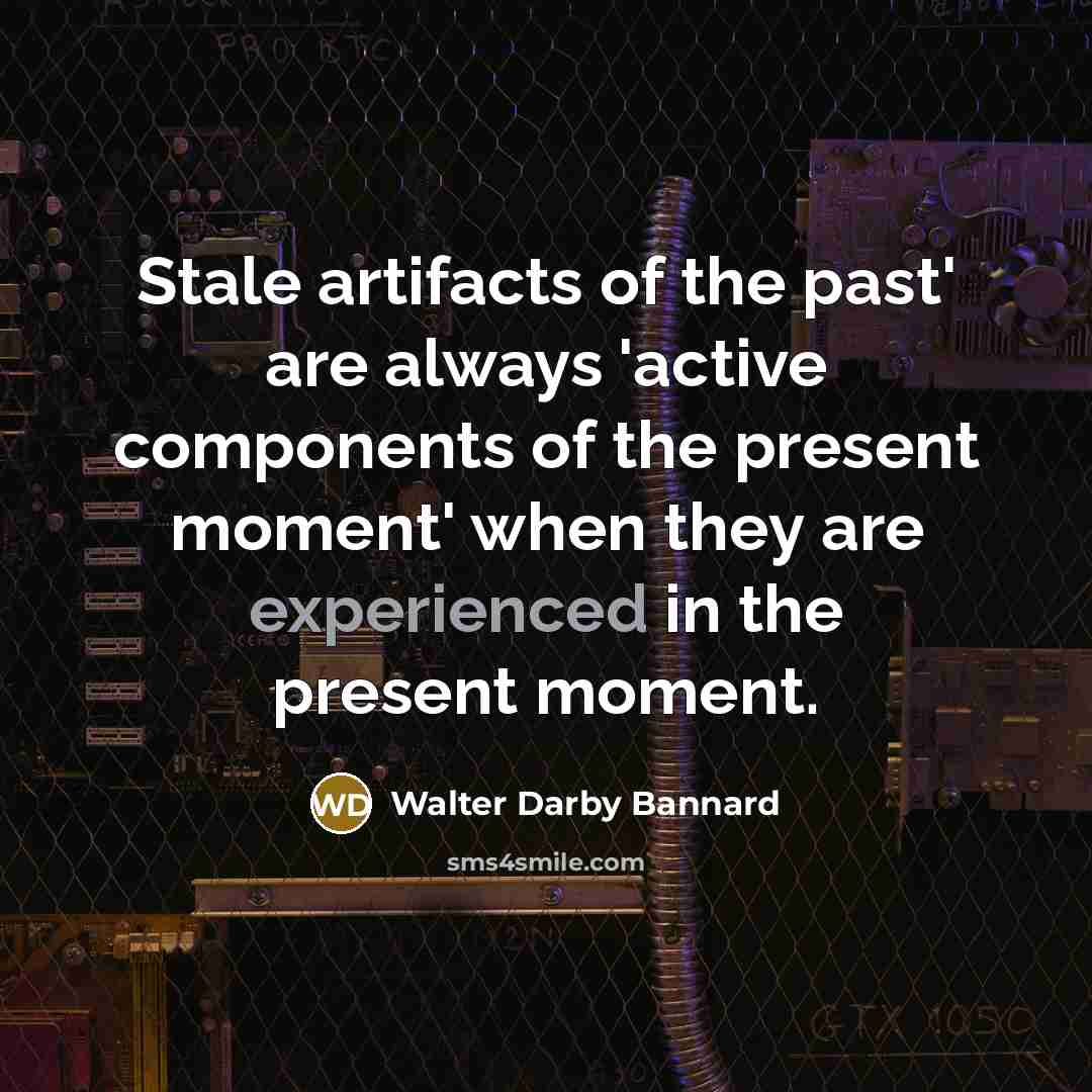 “Stale artifacts of the past' are always 'active components of…” quote by Walter Darby Bannard