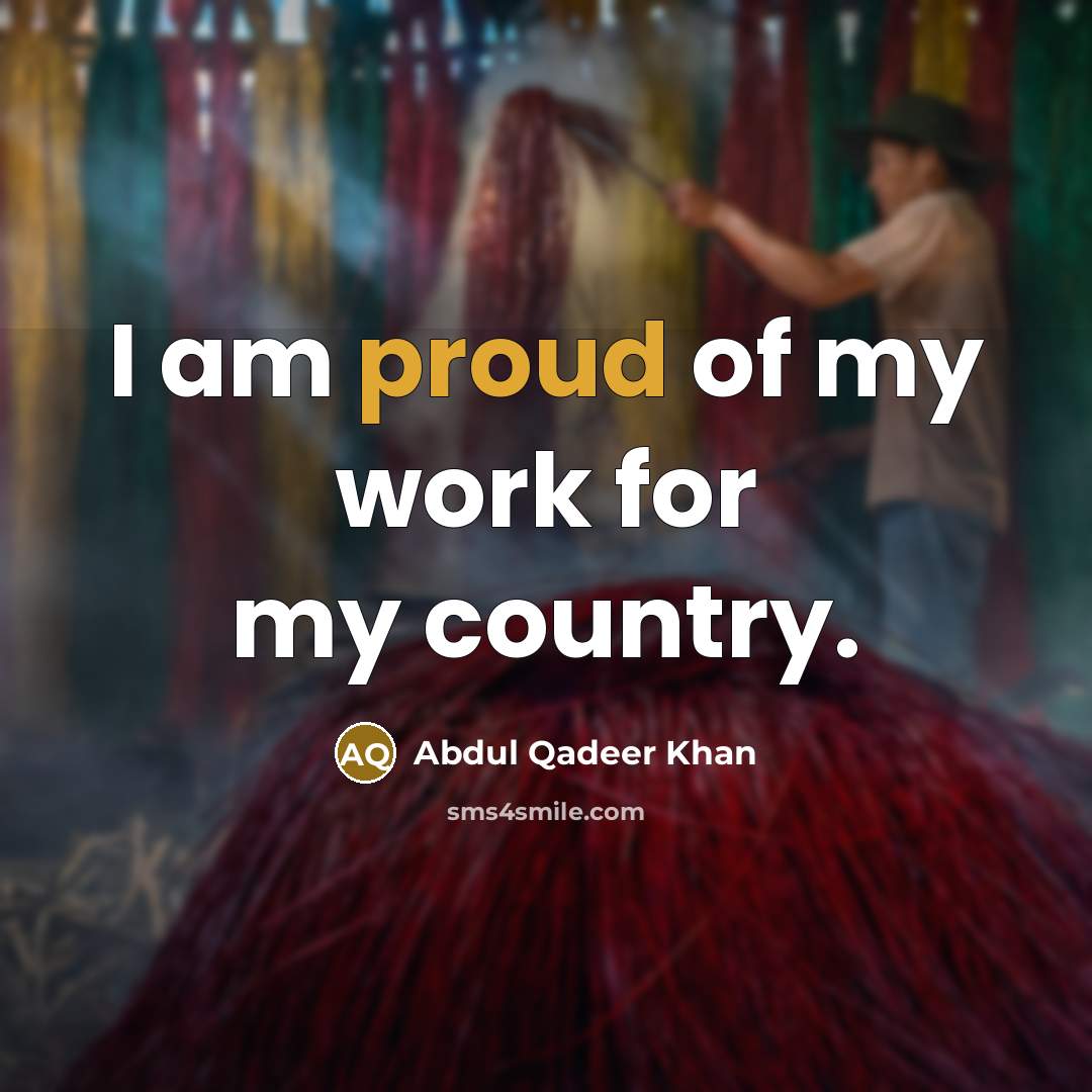 “I am proud of my work for my country.…” quote by Abdul Qadeer Khan
