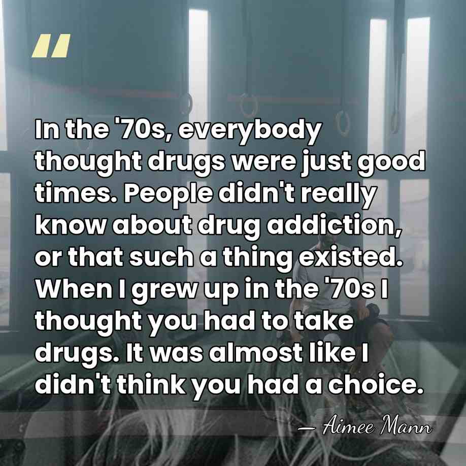 In the '70s, everybody thought drugs were just good times. People didn't&hellip; - Aimee Mann