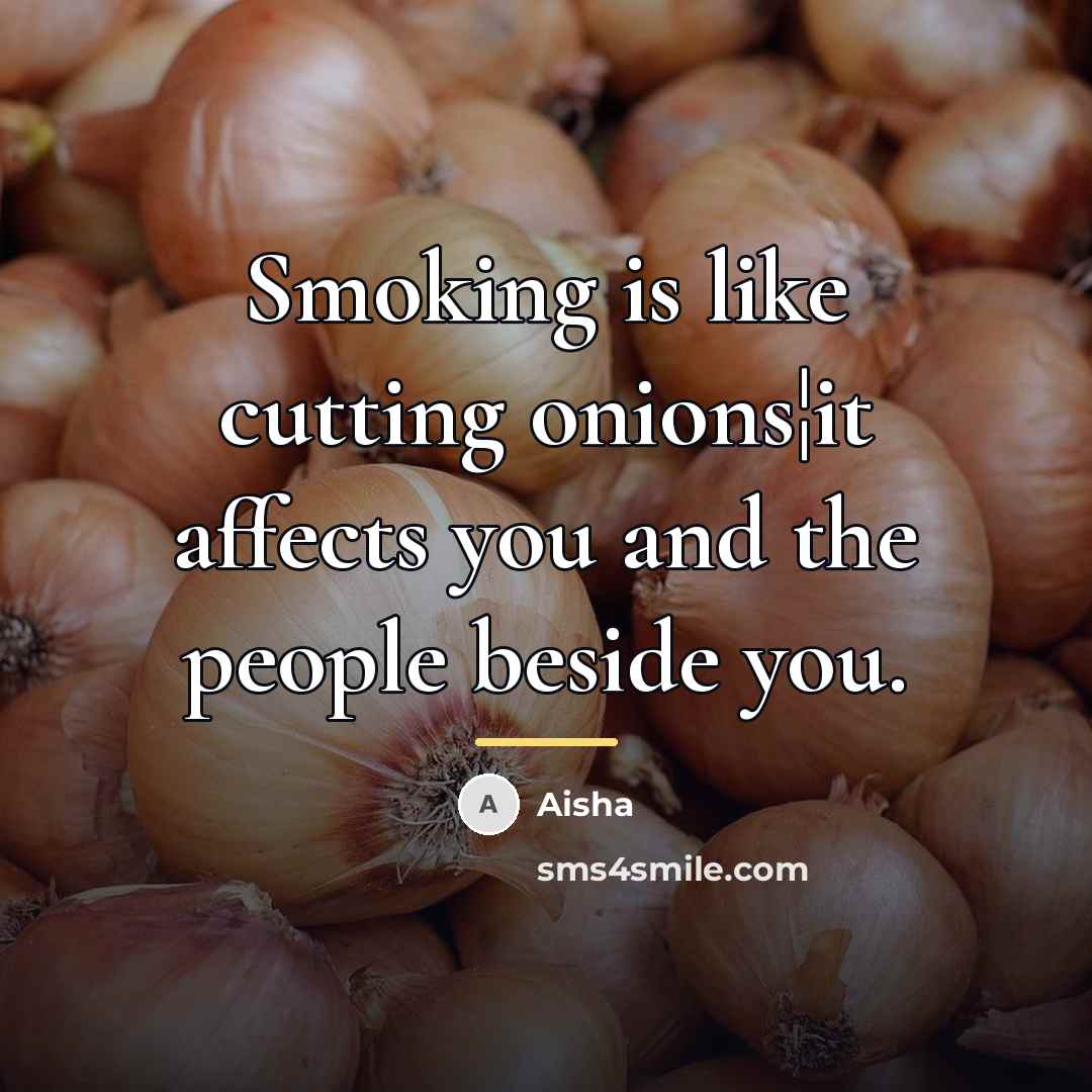 “Smoking is like cutting onions¦it affects you and the people…” quote by Aisha