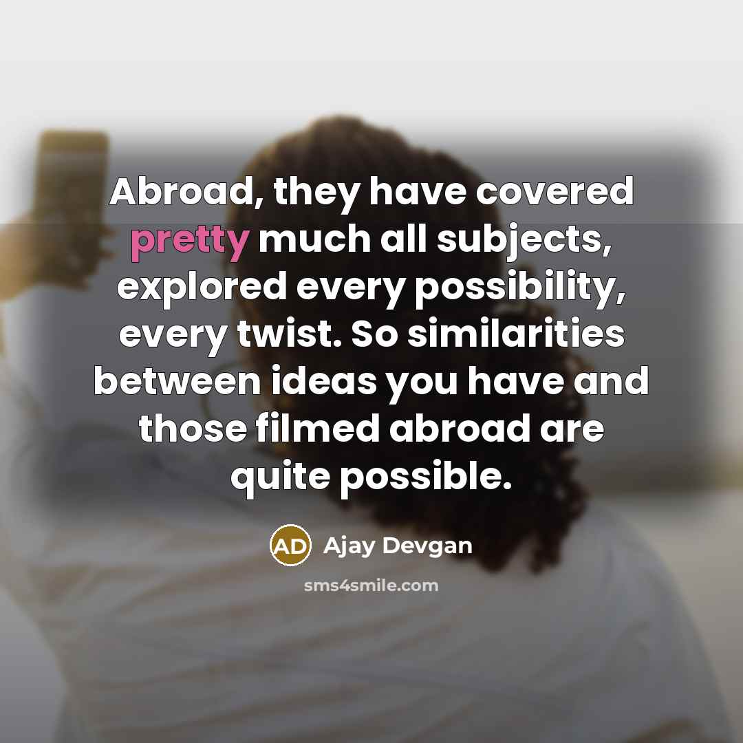 “Abroad, they have covered pretty much all subjects, explored every…” quote by Ajay Devgan