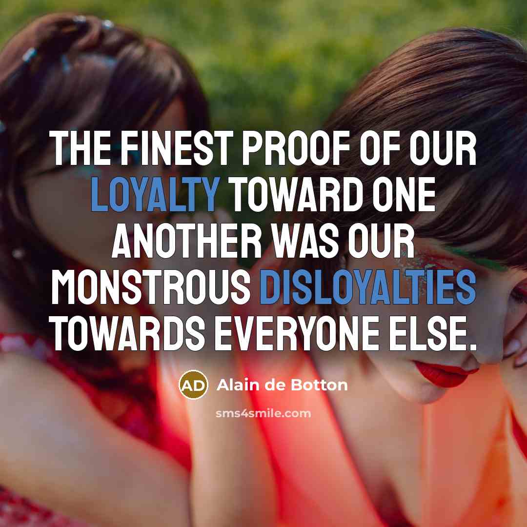 “The finest proof of our loyalty toward one another was…” quote by Alain de Botton