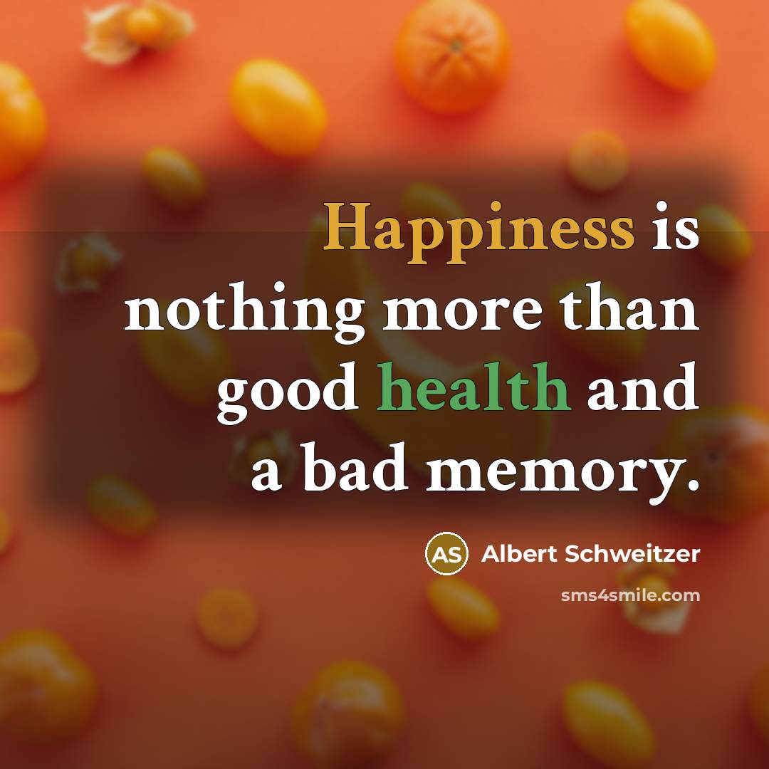 “Happiness is nothing more than good health and a bad memory.” quote by Albert Schweitzer